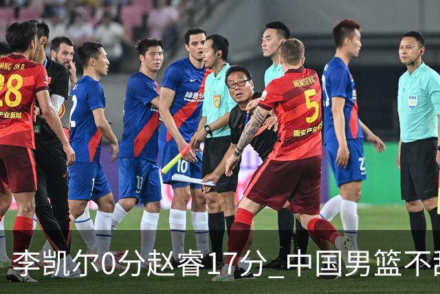 李凯尔0分赵睿17分 中国男篮不敌塞尔维亚