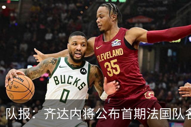 队报：齐达内将公布首期法国队名单，雅凯等新星有望入选